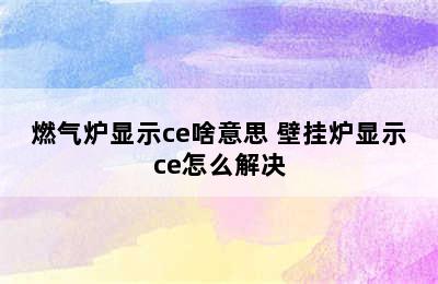 燃气炉显示ce啥意思 壁挂炉显示ce怎么解决